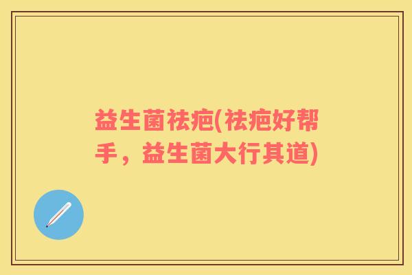 益生菌祛疤(祛疤好帮手，益生菌大行其道)