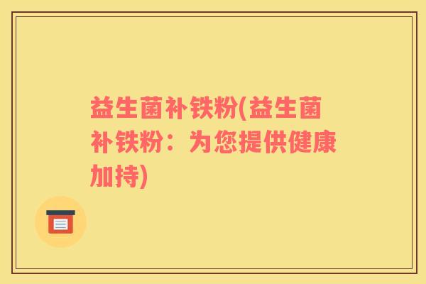 益生菌补铁粉(益生菌补铁粉：为您提供健康加持)