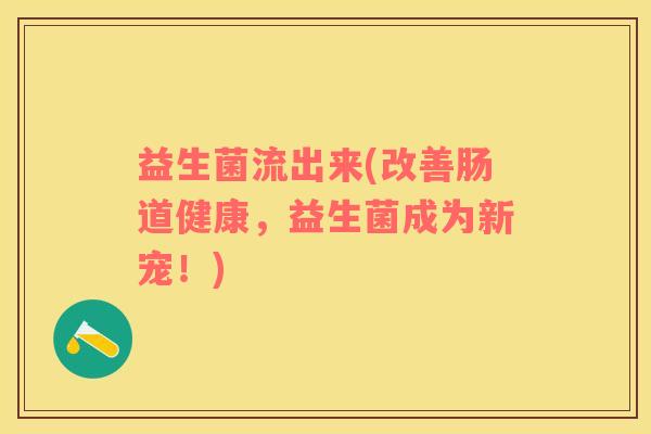 益生菌流出来(改善肠道健康，益生菌成为新宠！)