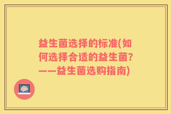 益生菌选择的标准(如何选择合适的益生菌？——益生菌选购指南)
