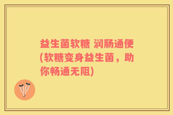 益生菌软糖 润肠通便(软糖变身益生菌，助你畅通无阻)