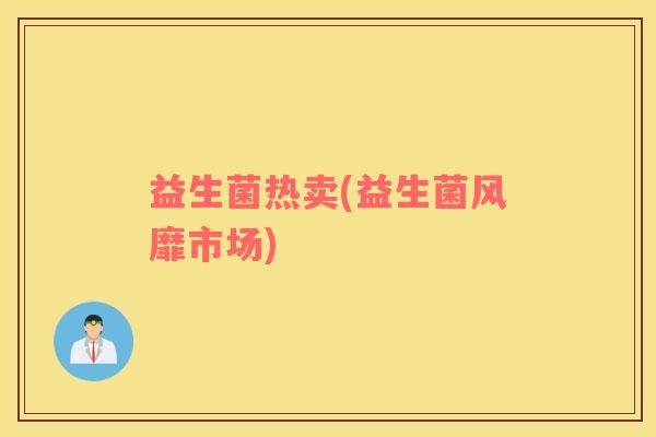 益生菌热卖(益生菌风靡市场)