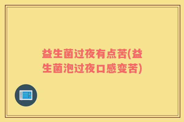 益生菌过夜有点苦(益生菌泡过夜口感变苦)