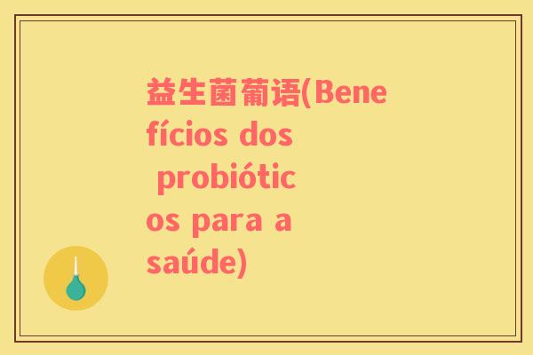 益生菌葡语(Benefícios dos probióticos para a saúde)