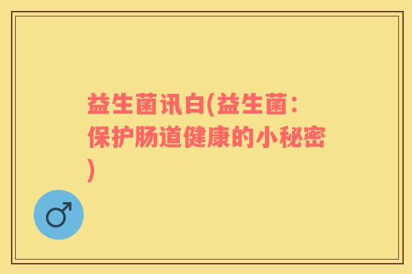 益生菌讯白(益生菌：保护肠道健康的小秘密)