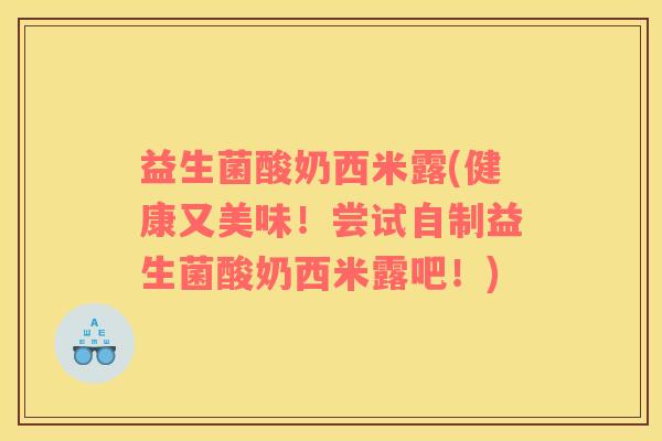 益生菌酸奶西米露(健康又美味！尝试自制益生菌酸奶西米露吧！)
