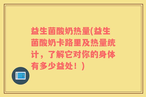益生菌酸奶热量(益生菌酸奶卡路里及热量统计，了解它对你的身体有多少益处！)