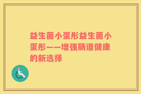 益生菌小蛋彤益生菌小蛋彤——增强肠道健康的新选择