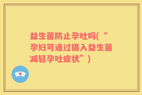 益生菌防止孕吐吗(“孕妇可通过摄入益生菌减轻孕吐症状”)