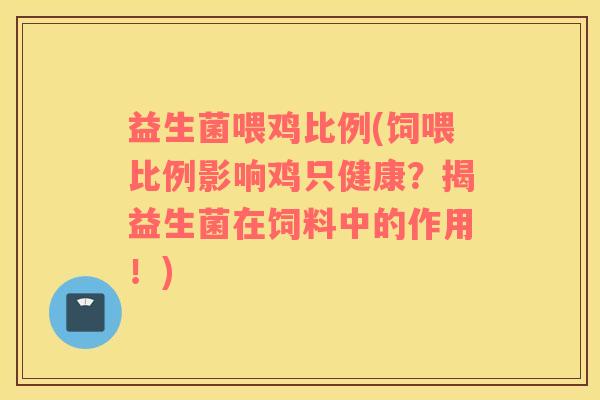 益生菌喂鸡比例(饲喂比例影响鸡只健康？揭益生菌在饲料中的作用！)