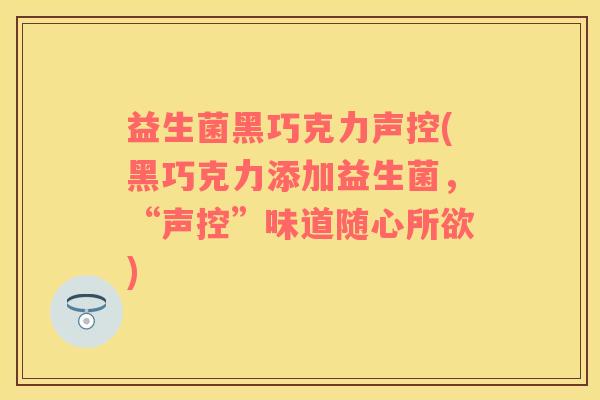 益生菌黑巧克力声控(黑巧克力添加益生菌，“声控”味道随心所欲)