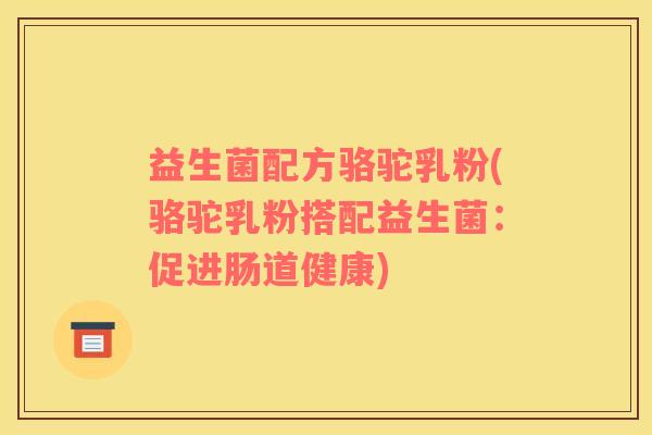 益生菌配方骆驼乳粉(骆驼乳粉搭配益生菌：促进肠道健康)