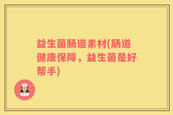 益生菌肠道素材(肠道健康保障，益生菌是好帮手)