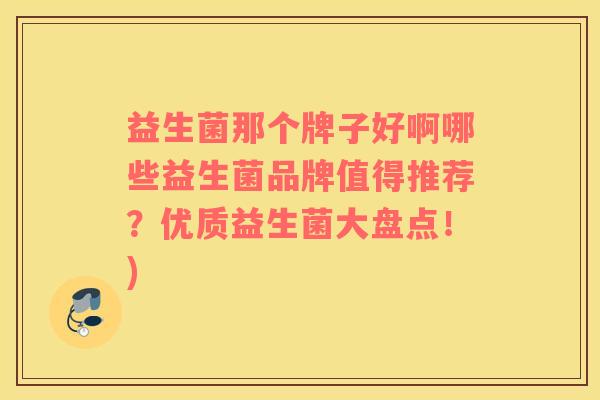 益生菌那个牌子好啊哪些益生菌品牌值得推荐？优质益生菌大盘点！)