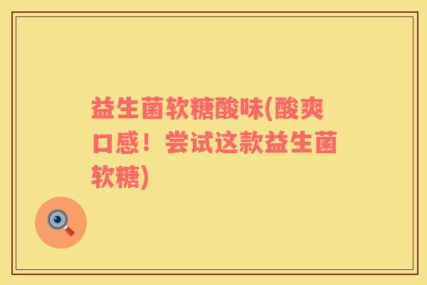 益生菌软糖酸味(酸爽口感！尝试这款益生菌软糖)