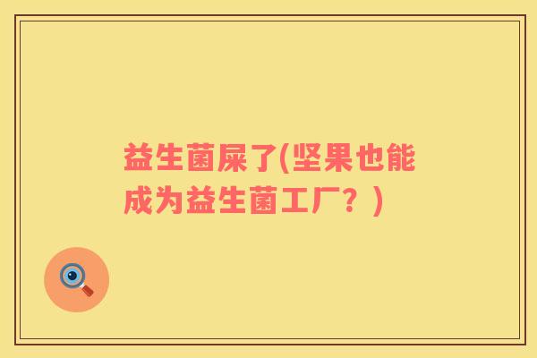 益生菌屎了(坚果也能成为益生菌工厂？)