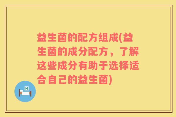 益生菌的配方组成(益生菌的成分配方，了解这些成分有助于选择适合自己的益生菌)