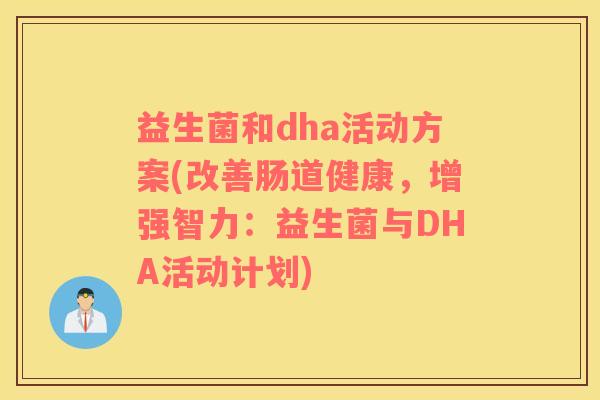 益生菌和dha活动方案(改善肠道健康，增强智力：益生菌与DHA活动计划)