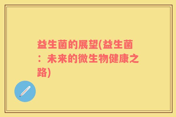 益生菌的展望(益生菌：未来的微生物健康之路)