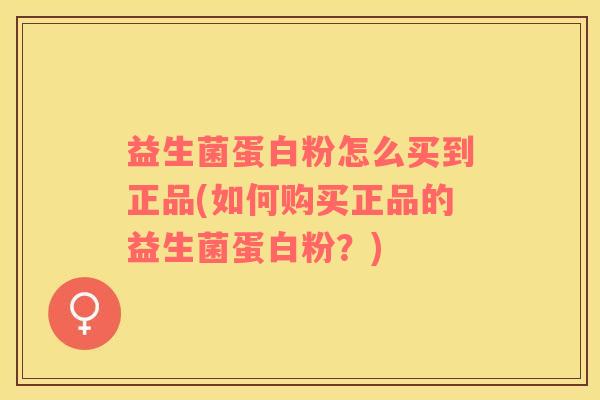 益生菌蛋白粉怎么买到正品(如何购买正品的益生菌蛋白粉？)