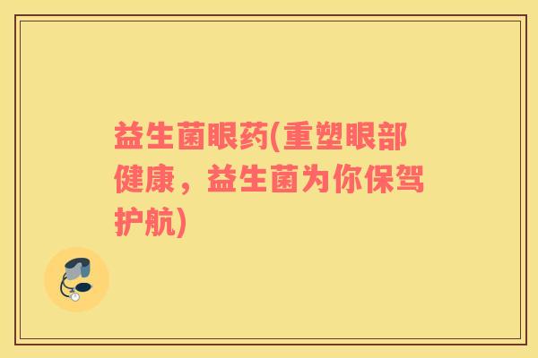 益生菌眼药(重塑眼部健康，益生菌为你保驾护航)