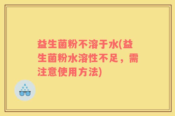 益生菌粉不溶于水(益生菌粉水溶性不足，需注意使用方法)