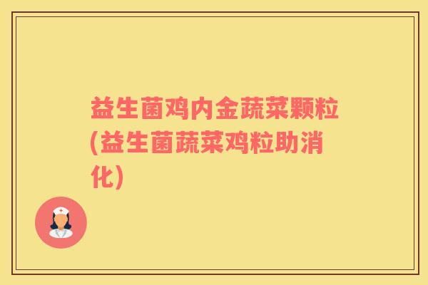 益生菌鸡内金蔬菜颗粒(益生菌蔬菜鸡粒助消化)