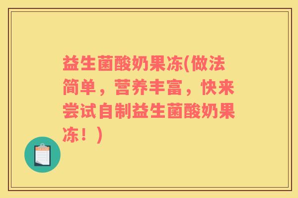 益生菌酸奶果冻(做法简单，营养丰富，快来尝试自制益生菌酸奶果冻！)