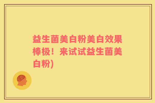 益生菌美白粉美白效果棒极！来试试益生菌美白粉)