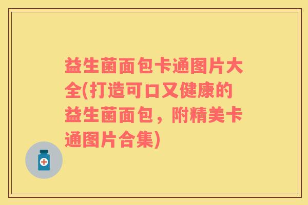 益生菌面包卡通图片大全(打造可口又健康的益生菌面包，附精美卡通图片合集)