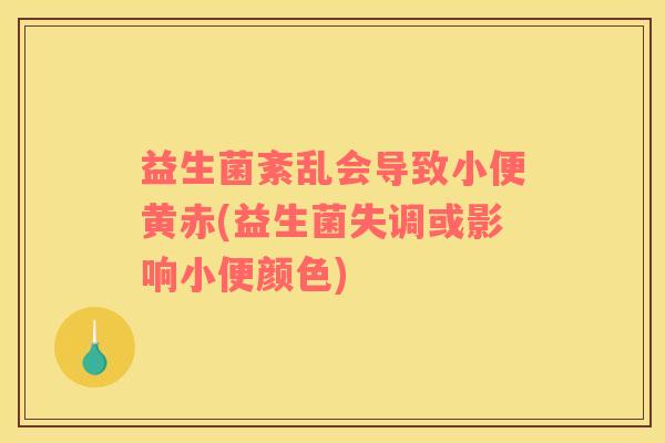 益生菌紊乱会导致小便黄赤(益生菌失调或影响小便颜色)