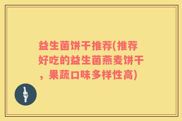 益生菌饼干推荐(推荐好吃的益生菌燕麦饼干，果蔬口味多样性高)
