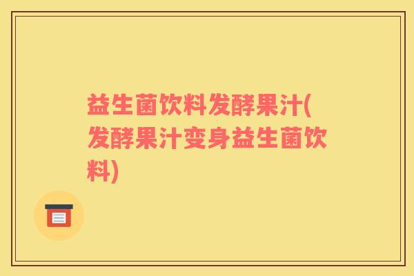 益生菌饮料发酵果汁(发酵果汁变身益生菌饮料)