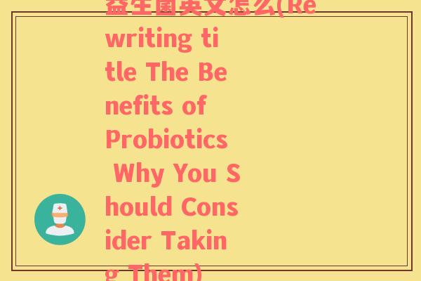 益生菌英文怎么(Rewriting title The Benefits of Probiotics Why You Should Consider Taking Them)