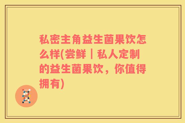 私密主角益生菌果饮怎么样(尝鲜｜私人定制的益生菌果饮，你值得拥有)