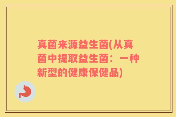 真菌来源益生菌(从真菌中提取益生菌：一种新型的健康保健品)