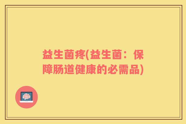 益生菌疼(益生菌：保障肠道健康的必需品)