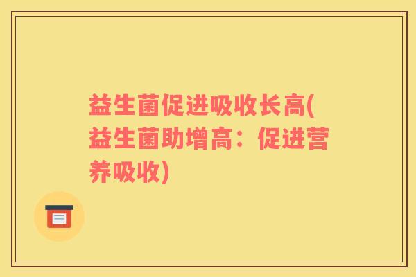 益生菌促进吸收长高(益生菌助增高：促进营养吸收)