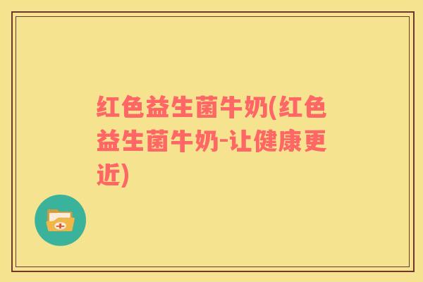 红色益生菌牛奶(红色益生菌牛奶-让健康更近)
