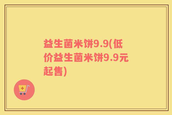 益生菌米饼9.9(低价益生菌米饼9.9元起售)
