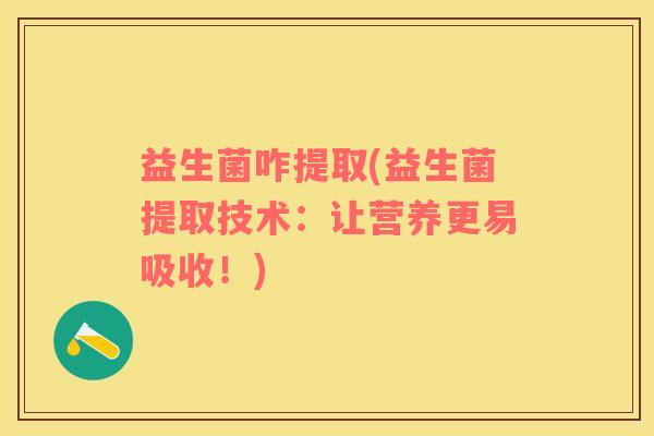 益生菌咋提取(益生菌提取技术：让营养更易吸收！)