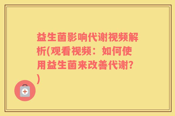 益生菌影响代谢视频解析(观看视频：如何使用益生菌来改善代谢？)