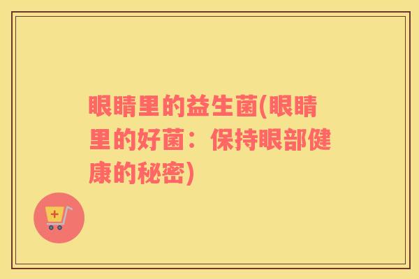 眼睛里的益生菌(眼睛里的好菌：保持眼部健康的秘密)