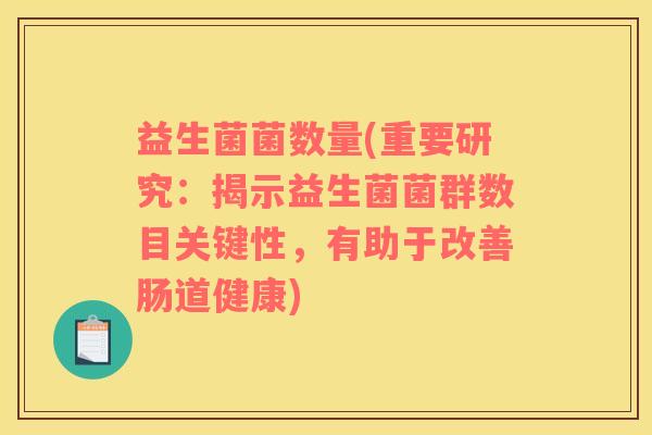 益生菌菌数量(重要研究：揭示益生菌菌群数目关键性，有助于改善肠道健康)