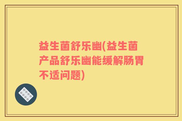 益生菌舒乐幽(益生菌产品舒乐幽能缓解肠胃不适问题)