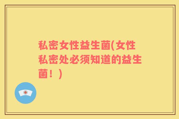 私密女性益生菌(女性私密处必须知道的益生菌！)