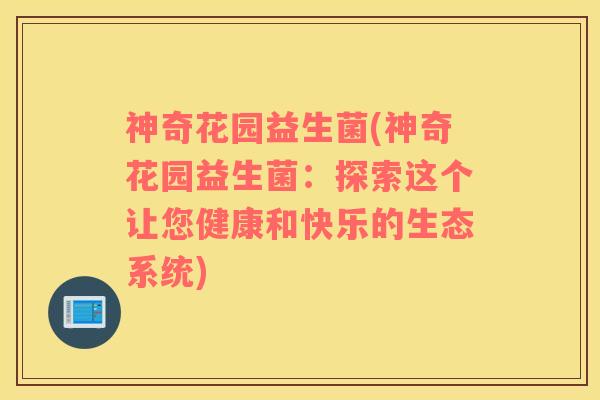 神奇花园益生菌(神奇花园益生菌：探索这个让您健康和快乐的生态系统)