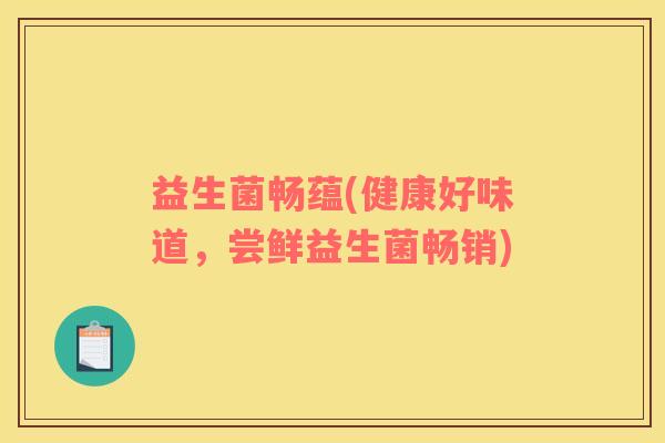 益生菌畅蕴(健康好味道，尝鲜益生菌畅销)