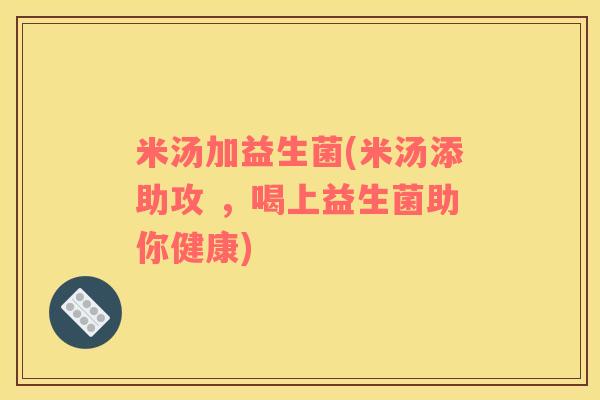 米汤加益生菌(米汤添助攻 ，喝上益生菌助你健康)