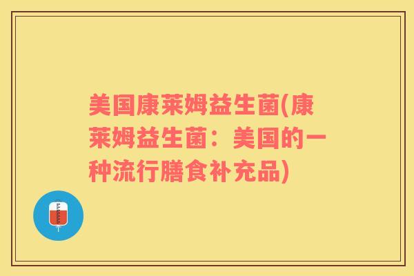 美国康莱姆益生菌(康莱姆益生菌：美国的一种流行膳食补充品)